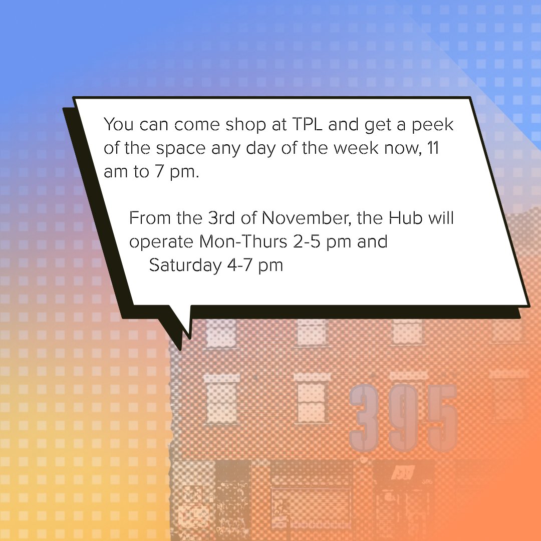 You can come shop at TPL and get a peek  of the space any day of the week now, 11 am to 7 pm. From the 3rd of November, the Hub will  operate Mon-Thurs 2-5 pm and Saturday 4-7 pm.
