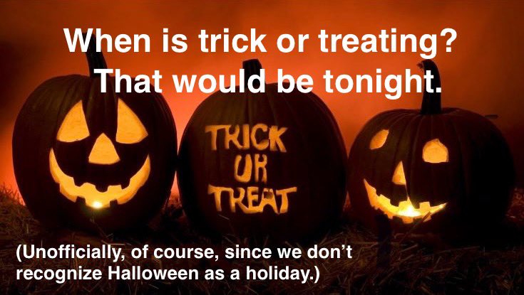 So, the City of Bartlett does not recognize Halloween as an offical holiday therefore we do not set times for trick or treating. In the same breath I would unofficially say (hypothetically) that if I were to go door to door asking for candy, I would do it tonight. Just sayin’.