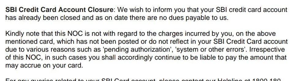 I've closed my SBI Card account and got NOC or No dues certificate, which is a Non NOC actually!!
It says, you have no dues, but, if you have any charges due, you have to pay.
Ridiculous!! 
This is how you issue NoC?! <a href="/SBICard_Connect/">SBI Card</a> 
See <a href="/_KiranRajput/">Kiran Rajput</a> ji