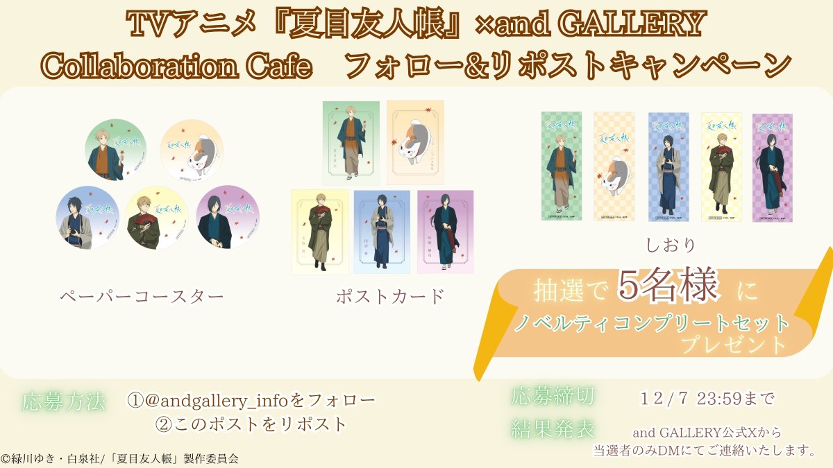 ／
TVアニメ「夏目友人帳」×and GALLERY
Collaboration Café
開催記念🍂
#フォロー&amp;リポストキャンペーン
＼

抽選で合計5名様にプレゼント✨
5名様 ノベルティコンプリートセット🎁

▼応募方法
①<a href="/andgallery_info/">and GALLERY 【公式】</a>をフォロー
②このポストをリポスト

▼締切
12/7(日) 23:59迄
詳細は画像を☑️