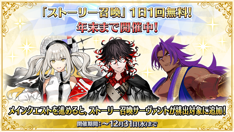 【カルデア広報局より】
「ストーリー召喚」の「1回召喚」が1日1回無料になるキャンペーンを12月31日(水)まで実施中！

開催中のメインクエストの攻略を応援するキャンペーンを活用してメインクエストを進め、「ストーリー召喚サーヴァント」を排出対象に追加しましょう！