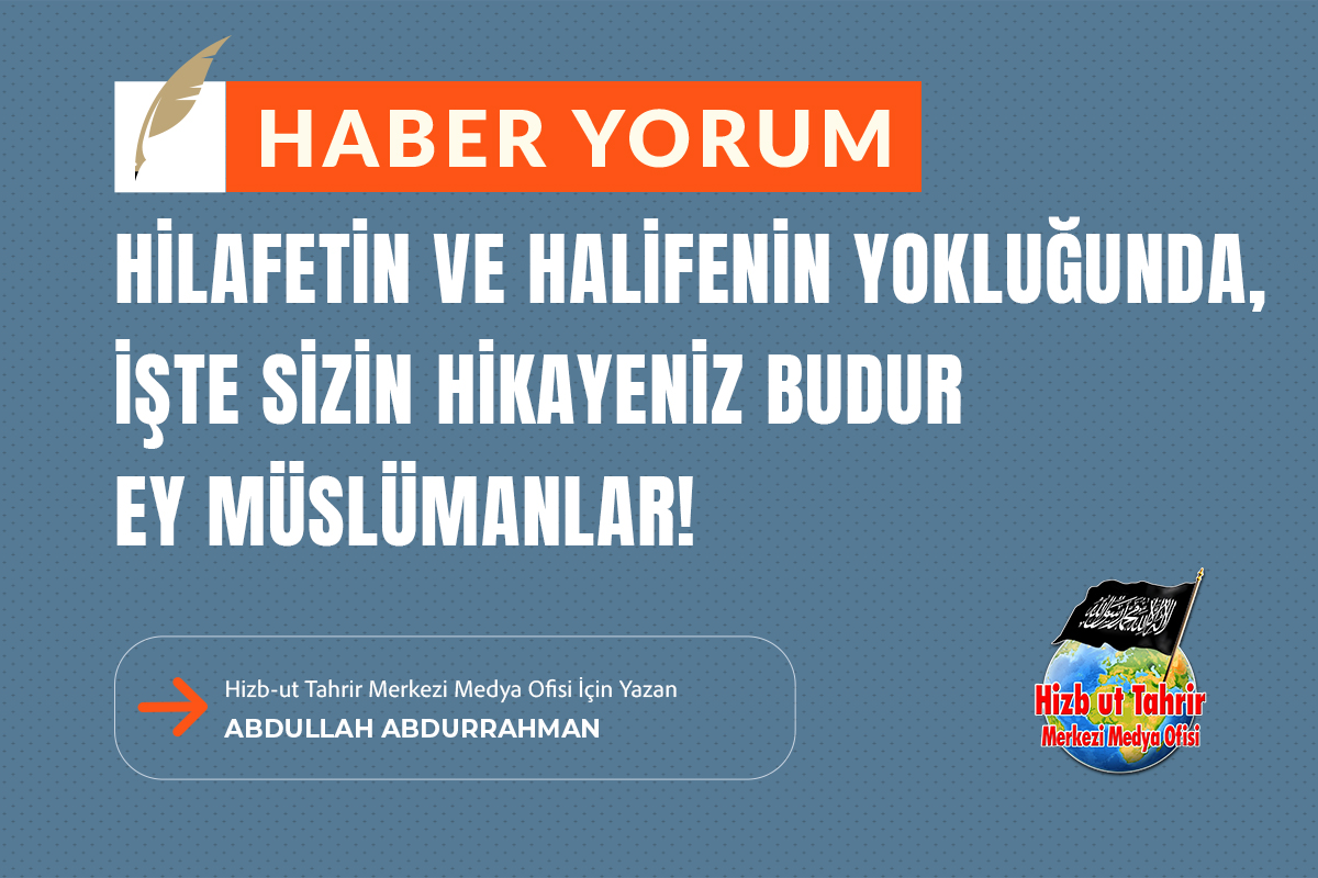 Haber-Yorum
Hilafetin ve Halifenin Yokluğunda İşte Sizin Hikayeniz Budur Ey Müslümanlar!

#HizbutTahrir Merkezi Medya Ofisi İçin Yazan
Abdullah Abdurrahman

hizb-uttahrir.info/tr/index.php/h…