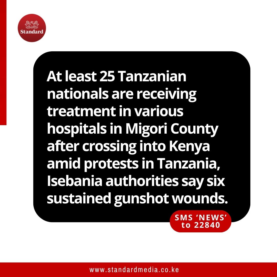 At least 25 Tanzanian nationals are receiving treatment in various hospitals in Migori County after crossing into Kenya amid protests in Tanzania, Isebania authorities say six sustained gunshot wounds.