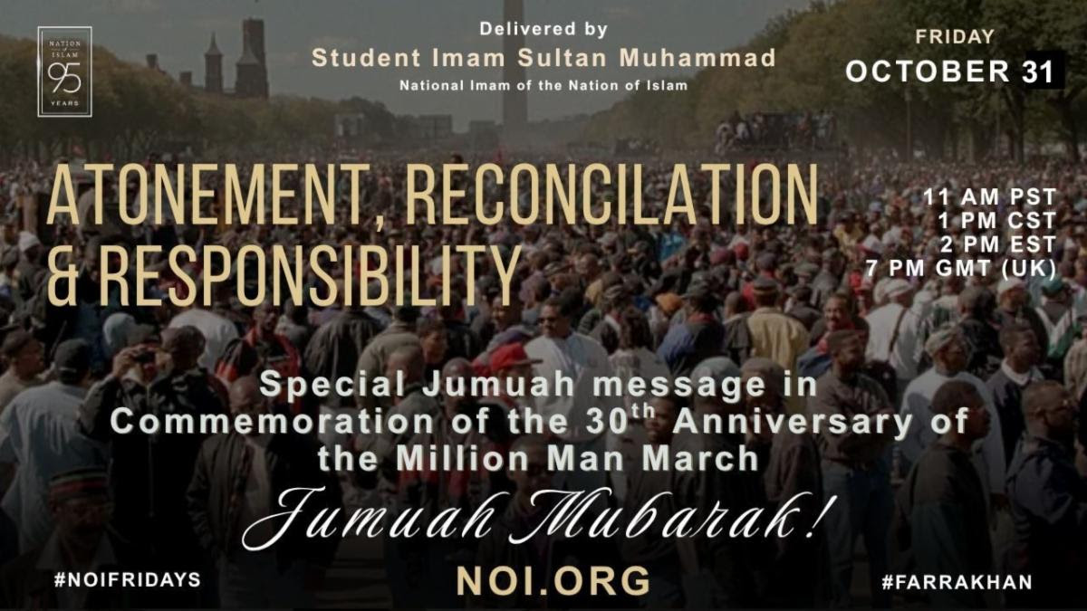 Friday Jumuah Webcast

Join us October 31st at 2 pm ET
Subject: "Atonement, Reconciliation &amp; Responsibility"
Delivered by <a href="/ImamSultanM/">Sultan Rahman Muhammad</a>, National Imam of <a href="/OfficialNOI/">The Nation of Islam</a>

noi.org/jumuah

#Farrakhan #NOIFridays