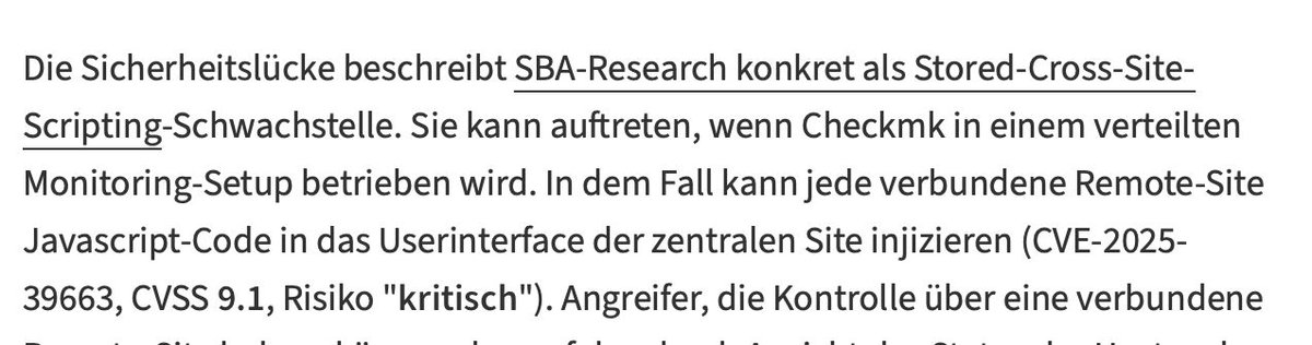 Critical XSS vuln (CVE-2025-39663, CVSS 9.1) in Checkmk fixed.
Discovered by SBA Research — allowed JS injection &amp; potential RCE in distributed setups.
Admins: update to 2.4.0p14 / 2.3.0p39, disable “Trust this site completely”.
🔗 heise.de/-10964747