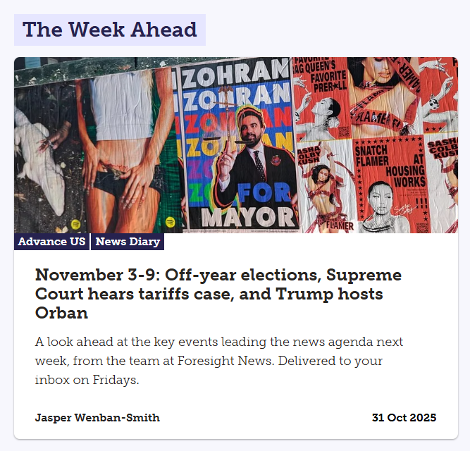This week's Advance is up, previewing a super-busy week in news featuring off-year elections, Supreme Court arguments in the tariffs case, Trump hosting Hungary's Viktor Orban and plenty more besides!
Read and sign up here: advance.foresightnews.com/november-3-9-o…