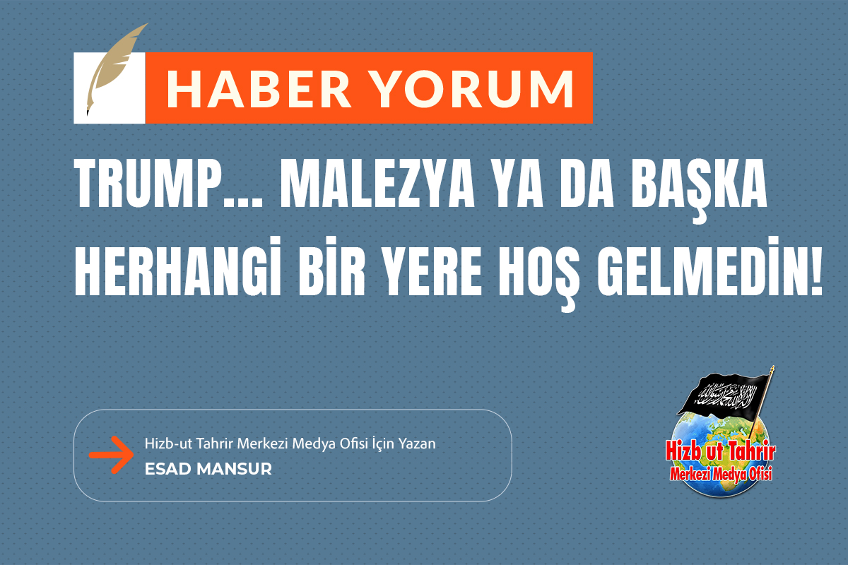 Haber-Yorum
Trump... Malezya Ya Da Başka Herhangi Bir Yere Hoş Gelmedin!

#HizbutTahrir Merkezi Medya Ofisi İçin Yazan
Esad Mansur

hizb-uttahrir.info/tr/index.php/h…