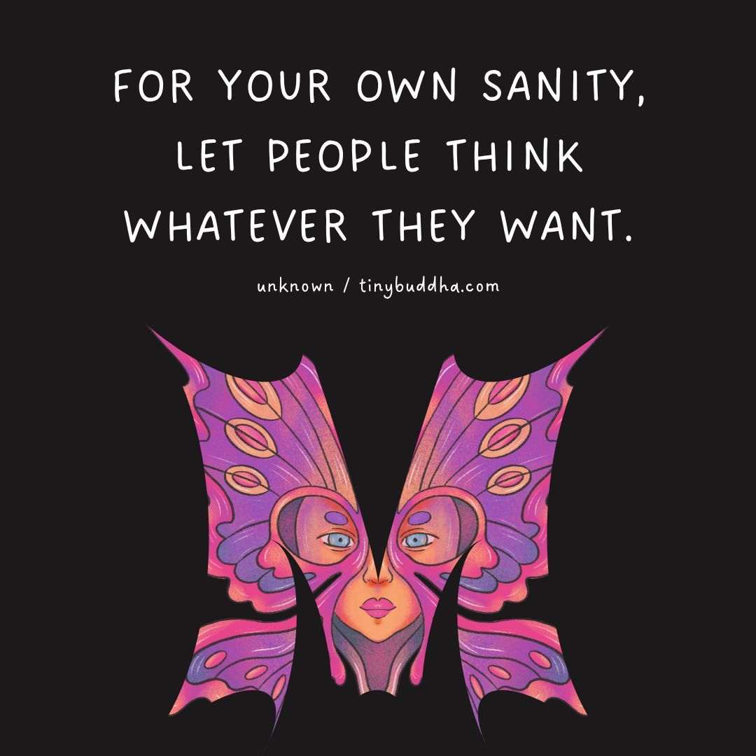 “For your own sanity, let people think whatever they want.” ~Unknown