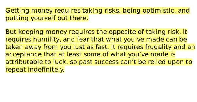 Getting money requires taking risks, being optimistic, and
putting yourself out there.
But keeping money requires humility, and fear that what you’ve made can be
taken away from you just as fast.

#ThePsychologyOfMoney