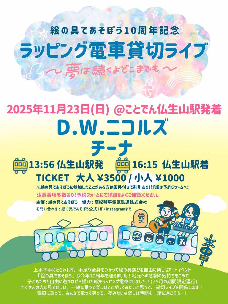 🚃チーナNext Live🚃

11月23日(日)at. ことでん仏生山駅発着
絵の具であそぼう10周年記念 ラッピング電車貸切ライブ！〜夢は続くよどこまでも〜
Live: D.W.ニコルズ / チーナ 
詳細はこちら⤵︎
enogulive.peatix.com