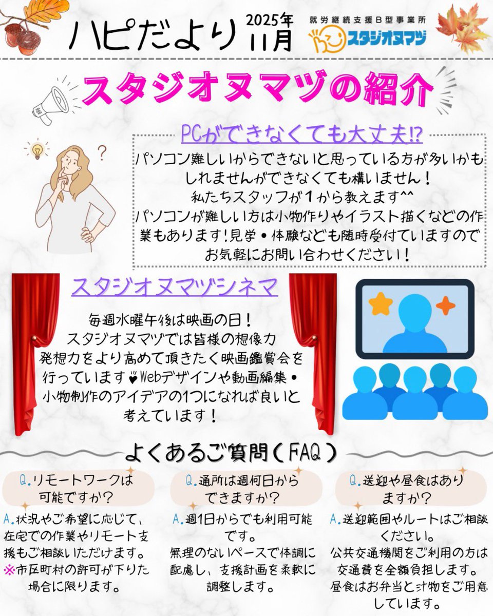 🍁11月になりました😊
スタジオヌマヅの「ハピだより」最新号です📖✨

今月のテーマは「PCができなくても大丈夫！」💻
初心者さんも安心して通えるよう、スタッフが一からサポートします🙌
映画鑑賞の“スタジオヌマヅシネマ”も好評開催中🎬

見学・体験も随時受付中です🌸
お気軽にどうぞ〜！