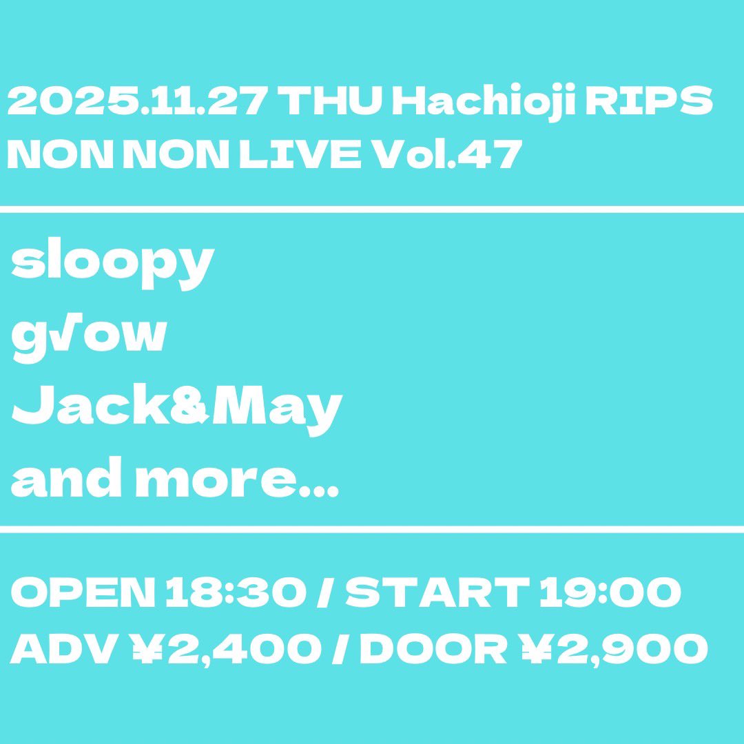 ⭐️解禁⭐️
2025.11.27 THU 
八王子RIPS
NON NON LIVE Vol.47

出演
sloopy
g√ow
Jack&amp;May
and more...

OPEN 18:30 / START 19:00
ADV ¥2,400 / DOOR ¥2,900

まだまだ追加あるかもな！
RIPSに集合だ！！！