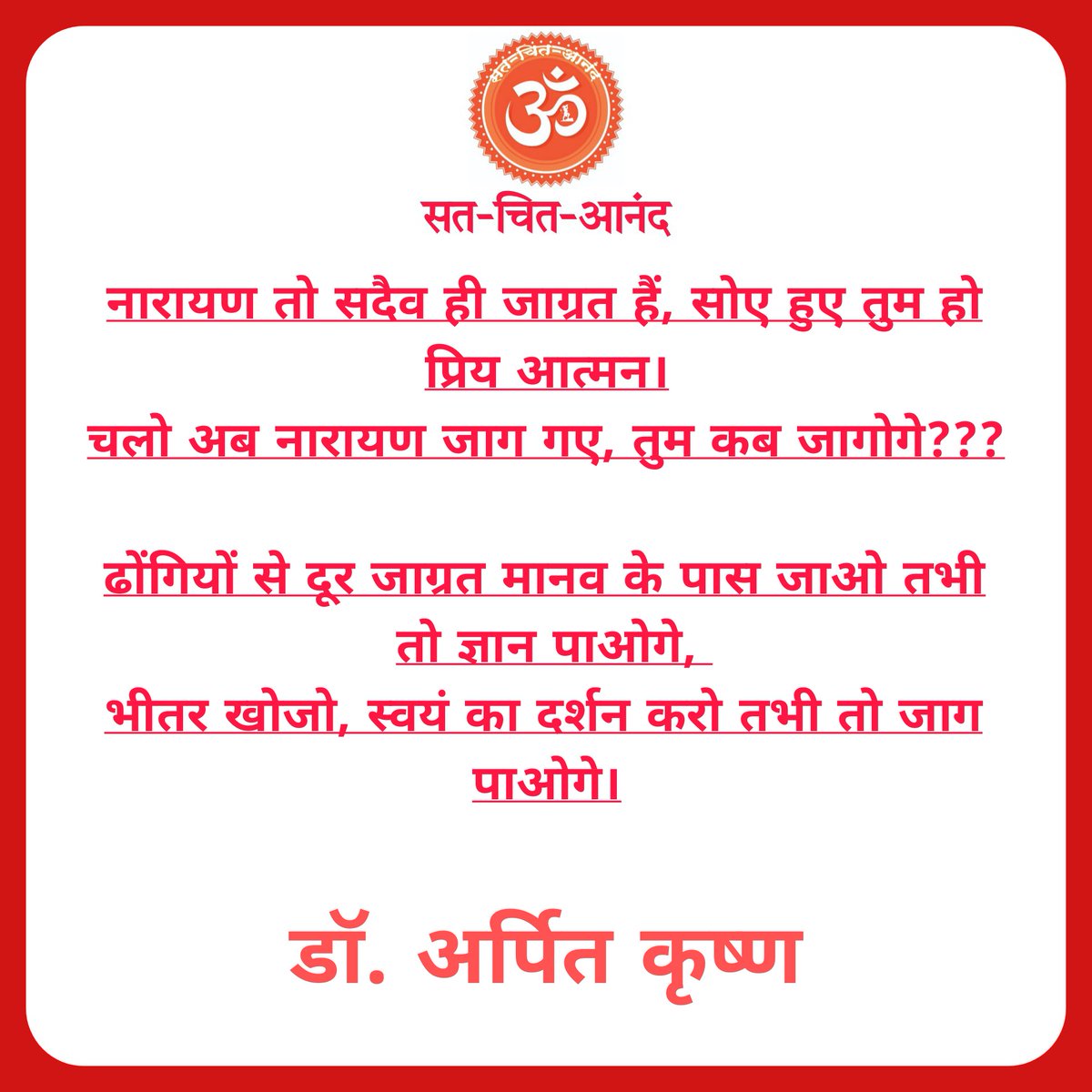 नारायण तो सदैव ही जाग्रत हैं, सोए हुए तुम हो प्रिय आत्मन ।

चलो अब नारायण जाग गए, तुम कब जागोगे???

ढोंगियों से दूर जाग्रत मानव के पास जाओ तभी तो ज्ञान पाओगे, भीतर खोजो, स्वयं का दर्शन करो तभी तो जाग पाओगे।

डॉ. अर्पित कृष्ण