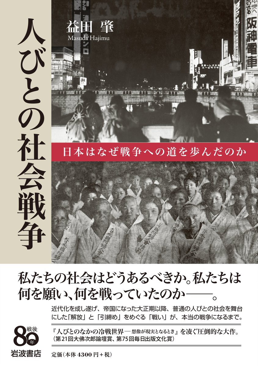 「戦後80年の必読書なら、迷わず本書を挙げる」
「政治史や軍事史からは見落とされる開戦原因を、著者は社会史や感情史から見事に説明している」

11/1日本経済新聞「この一冊」で、佐藤卓己さんが益田肇『人びとの社会戦争』をご書評くださいました。
☞ iwnm.jp/024562