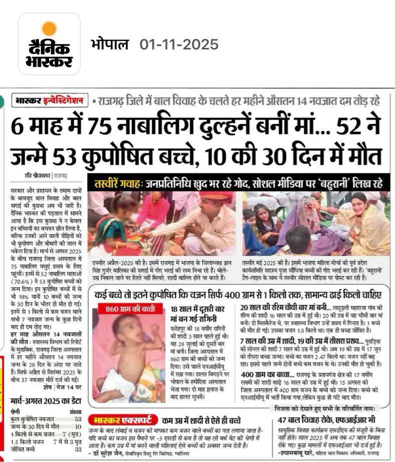 मध्य प्रदेश के कई ज़िलों में आज भी बाल विवाह की प्रथा का बने रहना अत्यंत चिंता का विषय है। 

मीडिया रिपोर्ट में दावा किया गया है कि राजगढ़ ज़िले में बाल विवाह के कारण नाबालिग लड़कियाँ माँ बन रही हैं। इससे माँ और नवजात शिशु दोनों के जीवन को ख़तरा उत्पन्न हो रहा है। कई नवजात शिशुओं