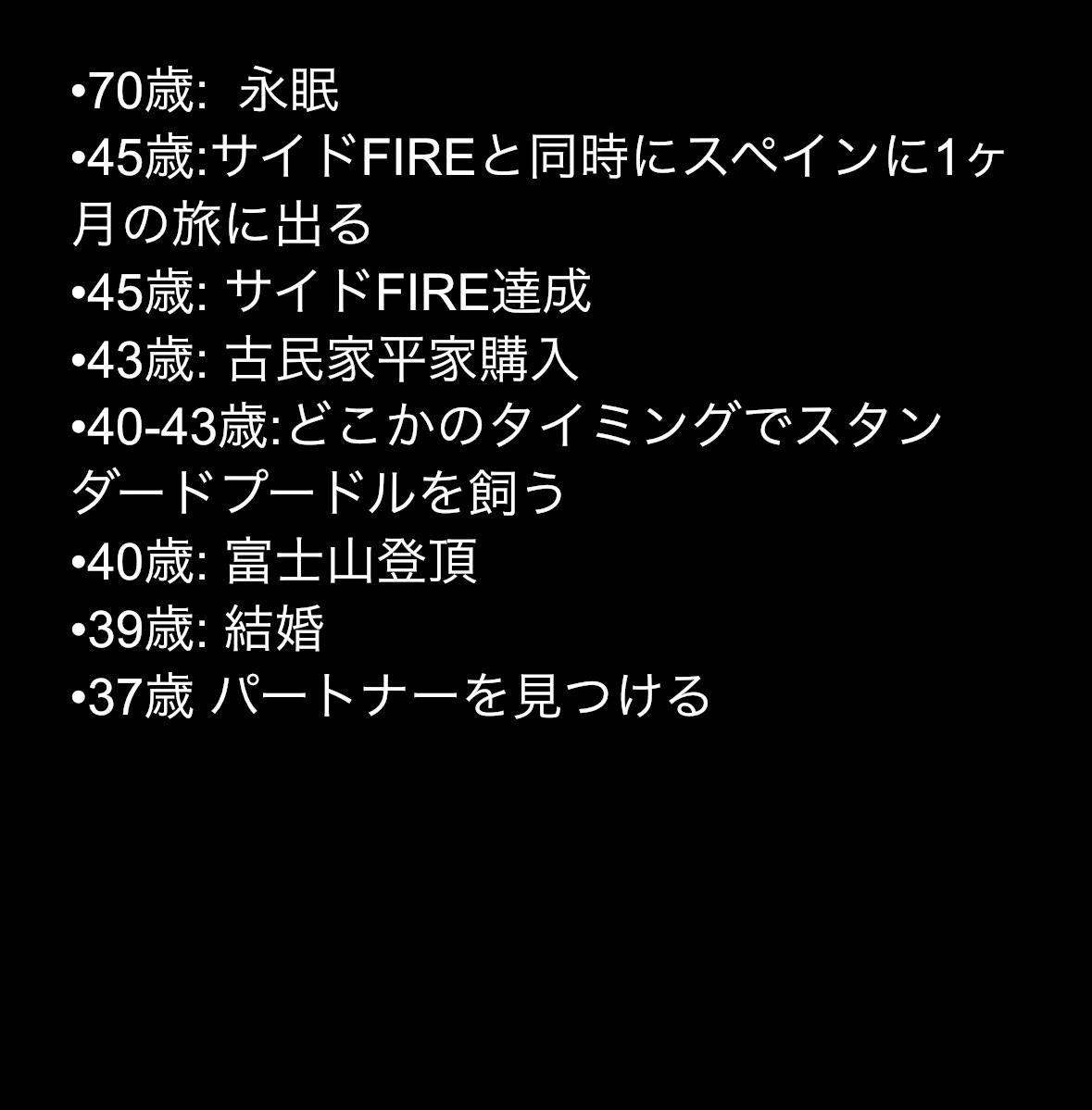 alex_enjoylife1's tweet image. 私の人生の計画表(2025-11-1現在)

前回ポストしてから1年経ったので人生の計画表アップデートしました🥸

#自己紹介 
#サイドFIRE
•男
•未婚
•37歳
•会社員
•留学経験あり
•サイドFIRE目指し中
•Die with zero 目指し中
•後悔のない人生目指し中

人生でやった方が良いこと教えて下さい🙇‍♀️