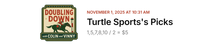 As mentioned earlier, we are happy to participate in <a href="/csheehan45/">Colin Sheehan 🐴</a> and <a href="/PicksByDynasty/">(Vinny) Real Dynasty Picks</a> FREE Doubling Down tournament each week and especially for <a href="/BreedersCup/">Breeders' Cup</a> weekend!!!🏇

There is still time to join so sign up now!
doublingdown.glide.page

Turtle Sports Double for R9&amp;10