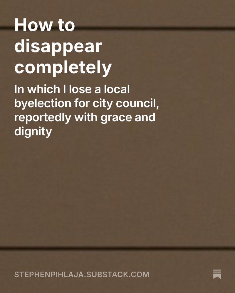 My reflextions on my City Council Byelection loss //
How to disappear completely open.substack.com/pub/stephenpih…