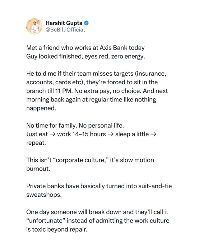 Hellobanker_in's tweet photo. 🚨 Viral Post Exposes Private Bank Work Culture

A post by a user reveals Bank staff allegedly work till 11 PM if targets aren’t met — no extra pay, no personal life, just endless burnout.

“Private banks have turned into suit-and-tie sweatshops,” he wrote.

#AxisBank #WorkCulture #Burnout