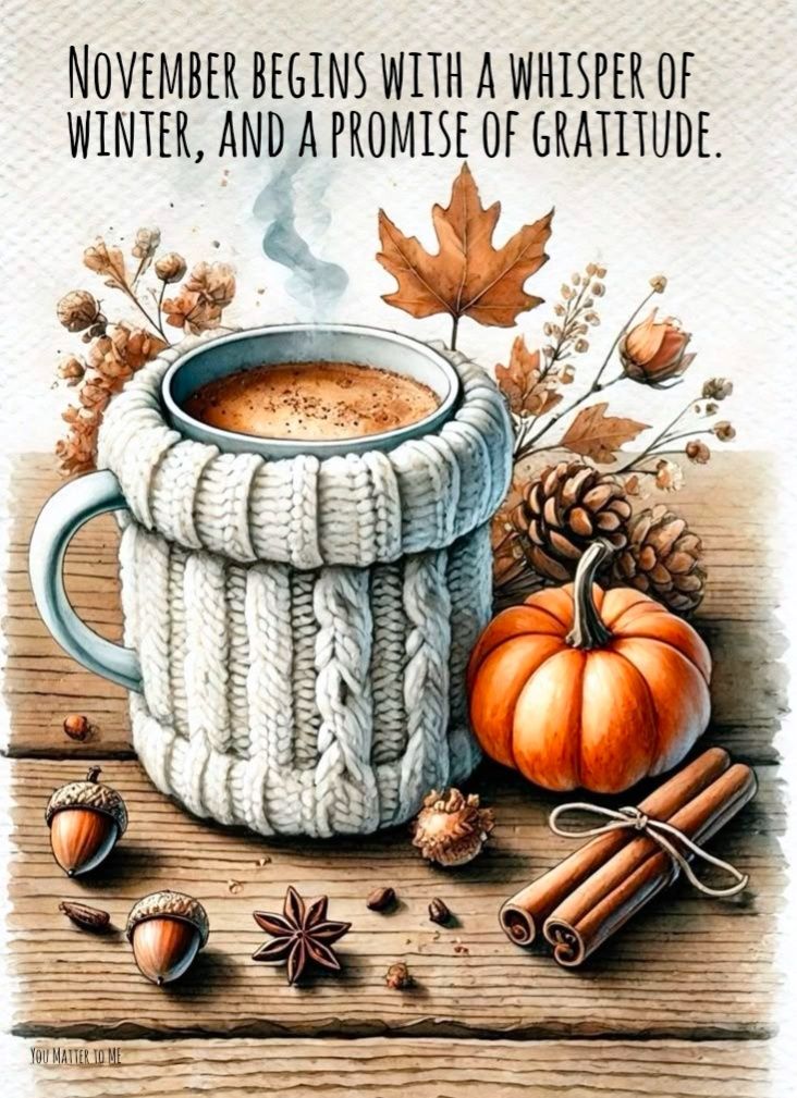 November begins with a whisper of winter, and a promise of gratitude. ~ What an interesting way of describing early November weather. Some places see very harsh wintry conditions by late November.