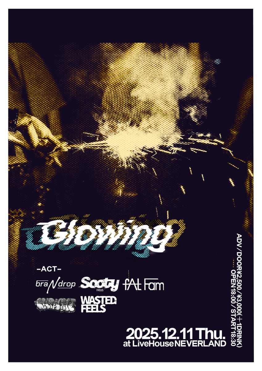 NEW SHOW ADD🌞

2025.12.11(Thu.)
at LiveHouse NEVERLAND
【Glowing】

OPEN/START 17:30/18:00
TICKET ADV/DOOR ¥2,500/¥3,000(＋1D)

-ACT-
braNdrop
SootyWest
fAt Fam
hi-right
WastedFeels