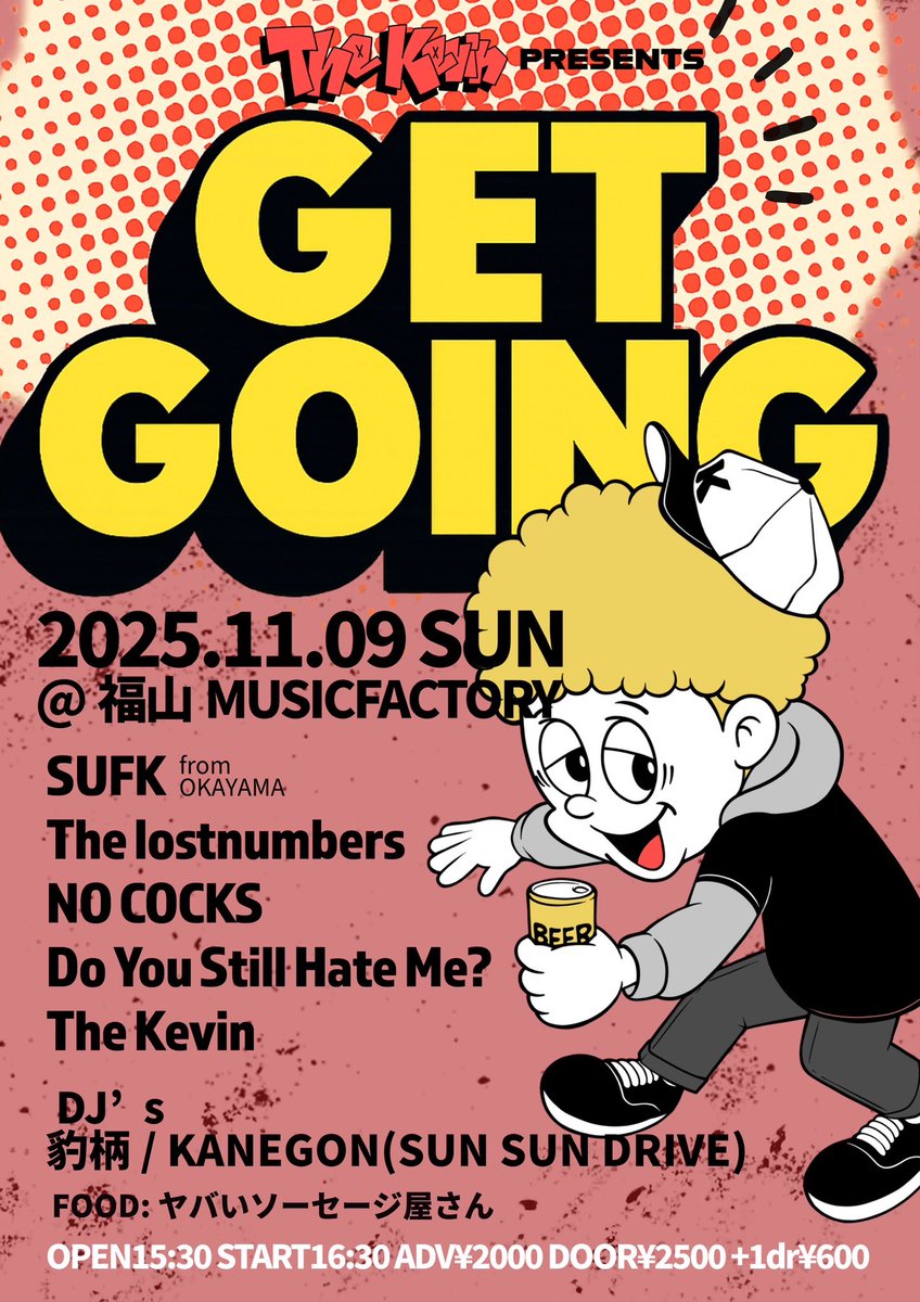 来週に迫りました！

11/9(日)The Kevin pre.
【GET GOING】
@福山MUSICFACTORY

SUFK
The lostnumbers
The Kevin
Do You Still Hate Me?
NO COCKS

DJ豹柄
DJ KANEGON(SUN SUN DRIVE)

FOOD:ヤバいソーセージ屋さん
OPEN15:30 START16:30
前売¥2000 当日¥2500
(+1dr¥600)