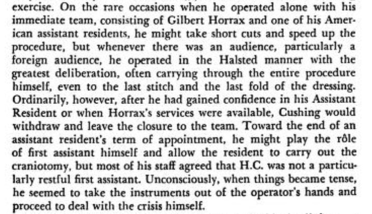 One thing I've noticed is that many of the famous historical surgeons...didn't really let the residents do very much during the cases.  

Cushing was definitely guilty of this, and I've found that a large number of big-name historical surgeons were also like this. 😐
