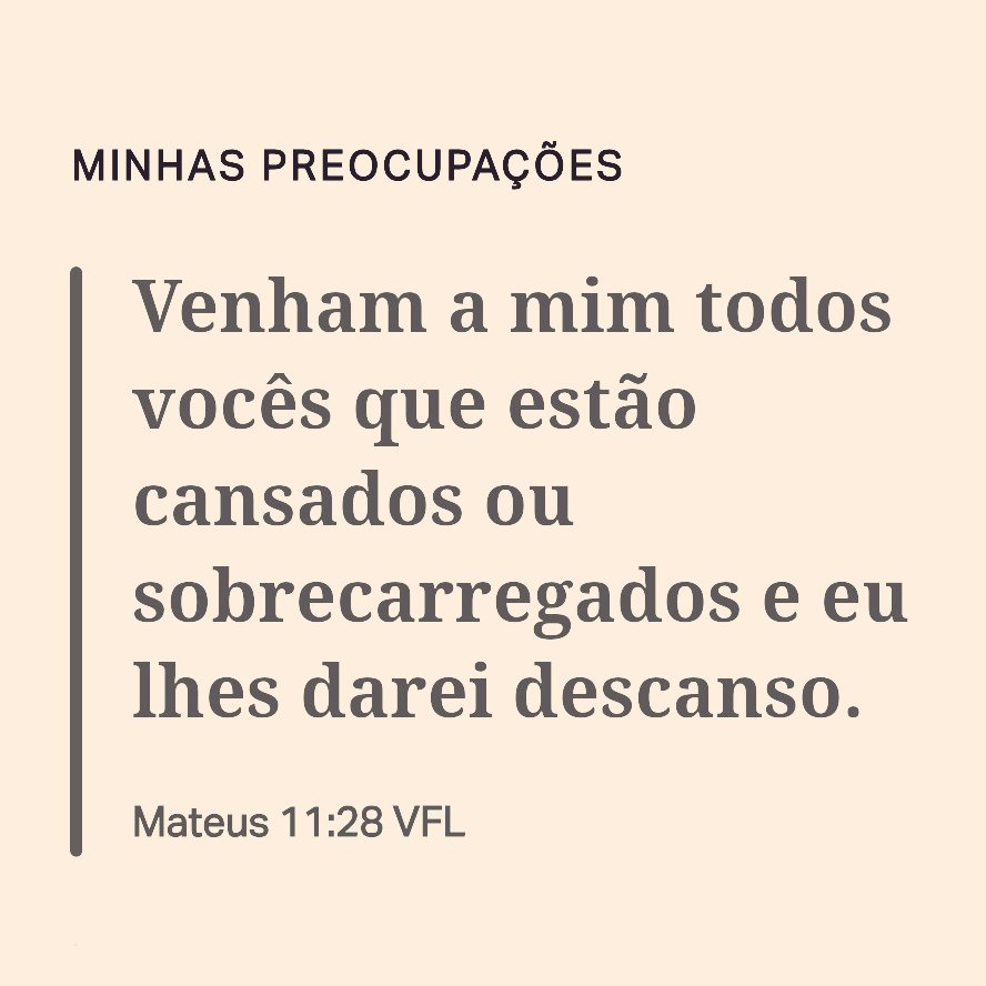 Mateus 11:28 
Imagine que você está segurando as preocupações em suas mãos, e leve-as ao Deus que te ouve e que se importa com você. Deposite todos os seus fardos aos pés de Jesus.