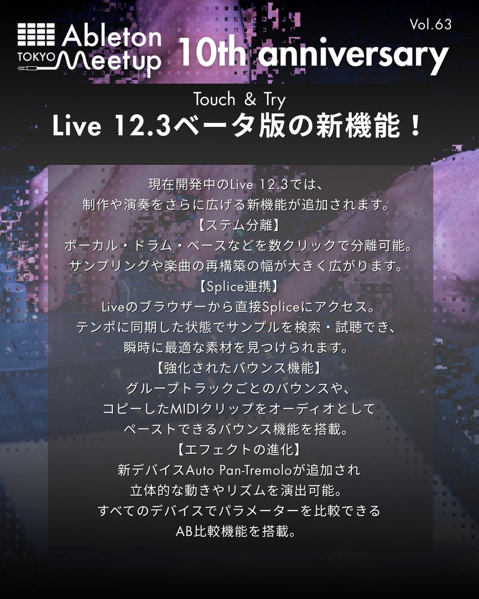 Ableton Meetup Tokyo Vol.63 10th Anniversaryが11/3（月）に行われます。ついに明日です！

今回のTouch &amp; Tryでは、Ableton Special！Live 12.3 ベータ版、Push 3、Moveを会場で実際に触れられます。
今回はLive 12.3 ベータ版の新機能を紹介します。

Live 12.3 ベータ版の新機能は？