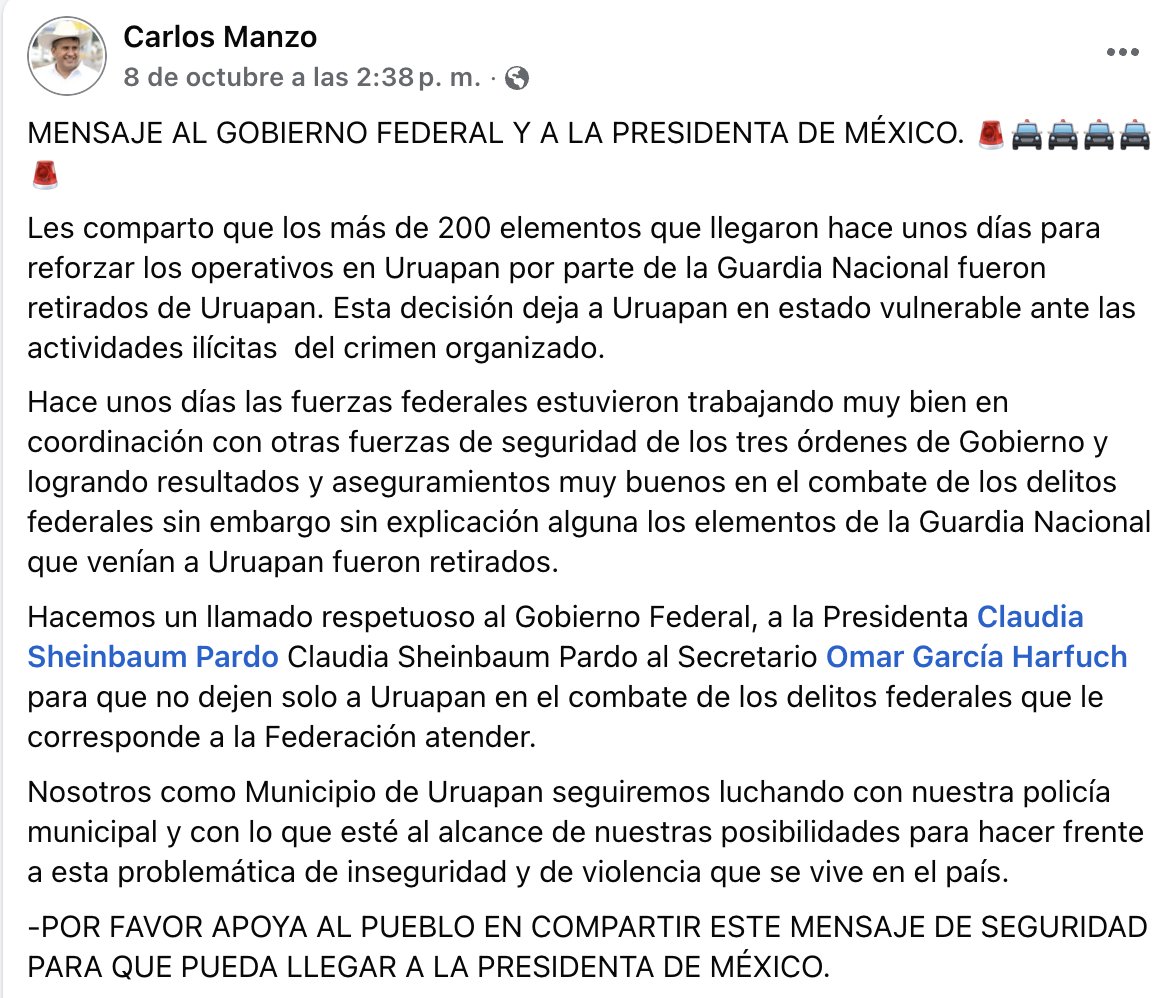 AleEsat's tweet photo. El 25 de septiembre Carlos Manzo anunció con alegría (👍🤠🇲🇽, usó estos emojis) que había logrado el envío "de más de 200 elementos  de la Guardia Nacional para que se hagan cargo de los filtros de seguridad en las entradas y salidas de Uruapan para apoyar en el combate de delitos federales".

Sólo 13 días después, el 8 de octubre, envío un mensaje de alerta 🚨🚔: denunció que los 200 guardias nacionales fueron retirados sin explicación a pesar de que habían trabajado muy bien. 

"No dejen solo a Uruapan en el combate de los delitos federales que le corresponde a la Federación atender", exclamó.

Hoy está muerto, lo asesinaron.