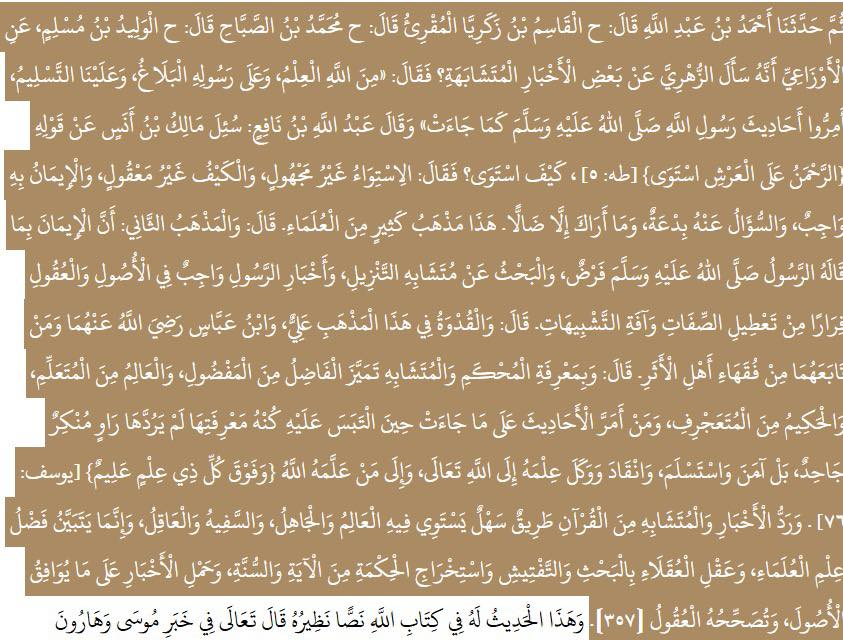 Eden_Jahad's tweet photo. Le texte que nous allons présenter constitue une source historique d'une valeur exceptionnelle, révélant avec clarté que les méthodes du tafwīḍ (consignation du sens à Dieu) et du tāʾwīl (interprétation raisonnée) étaient déjà présentes et admises parmi de nombreux savants du ḥadīth au IVᵉ siècle de l’Hégire. Cette réalité contredit radicalement la propagande de certains milieux salafistes contemporains, qui affirment que l’ensemble des gens du ḥadīth auraient rejeté ces voies, considérées selon eux comme des innovations tardives, et que le tāʾwīl n’aurait été introduit qu’avec l’Imām al-Juwaynī.

Or, le texte que nous citons émane de l’Imām Aḥmad ibn ʿAbd Allāh al-Muzanī (271–356 H), éminent traditionniste reconnu, que l’Imām al-Ḥākim qualifie sans hésitation d’"Imām des savants du Khurāsān sans contestation possible". Son autorité est renforcée par la stature de son élève Abū Bakr al-Kalābādhī (m. 380 H), lui aussi grand spécialiste du ḥadīth, dont l’œuvre reste une référence incontournable dans le patrimoine intellectuel islamique.

Ce témoignage historique prouve que la diversité méthodologique dans l’approche des textes ambigus faisait pleinement partie de l’héritage des premiers siècles, bien loin des lectures uniformisantes proposées aujourd’hui.
——————
« J’ai entendu Abū Muḥammad ibn Aḥmad ibn ʿAbd Allāh al-Muzanī (m.356AH) dire :

« Les savants attachés à la tradition (ʿulamāʾ al-athar) adoptent deux positions concernant la réception des hadīths à caractère ambigu (al-akhbār al-mushābihah).

La première consiste à dire que croire en ces récits est une obligation, tout comme il est obligatoire de croire aux versets ambigus (mutashābih) du Coran, selon la parole de Dieu :

{Et ceux qui sont fermement enracinés dans la science disent : “Nous y croyons ; tout vient de la part de notre Seigneur.”} [Sourate Āl ʿImrān, 7]

C’est-à-dire : aussi bien les versets clairs (muḥkam) que les ambigus (mutashābih) proviennent de notre Seigneur. Dieu — Exalté soit-Il — s’est réservé la science du sens véritable des mutashābihāt, et nul ne la connaît en réalité si ce n’est Lui — Majestueux et Glorifié soit-Il.

Ils disent donc : les textes ambigus provenant du Prophète ﷺ, lorsque leur interprétation nous est cachée, nous y croyons, nous attestons leur véracité, et nous en remettons la compréhension à Dieu — Exalté soit-Il. »

Puis [al-Muzanī] nous rapporta cette chaîne de transmission :

Aḥmad ibn ʿAbd Allāh → al-Qāssim ibn Zakariyyā al-Muqriʾ → Muḥammad ibn aṣ-Ṣabbāḥ → al-Walīd ibn Muslim → al-Awzāʿī, qui interrogea az-Zuhrī à propos de certains hadīths ambigus. Ce dernier répondit :

« La science relève de Dieu, la transmission est du ressort du Messager ﷺ, et à nous revient la soumission. Faites passer les hadīths du Messager de Dieu ﷺ tels qu’ils sont parvenus. »

Et ʿAbd Allāh ibn Nāfiʿ rapporte qu’on interrogea Mālik ibn Anas à propos du verset :

{Le Tout Miséricordieux s’est istawāʾ sur le Trône.} [Sourate Ṭāhā, 5]

On lui demanda : “Comment s’est-Il istawāʾ ?”

Il répondit :

« L’“istiwāʾ” est connu, mais le “comment” en est inconcevable. Y croire est une obligation, et questionner à ce sujet est une innovation. Et je ne te considère que comme un égaré. »

Telle est la position de nombreux savants.

Al-Muzanī poursuit :

La deuxième école consiste à considérer qu’il est obligatoire de croire ce que le Prophète ﷺ a transmis, mais également nécessaire de réfléchir aux textes ambigus du Coran et des hadīths, dans le domaine des fondements (uṣūl) et de la raison (ʿaql), afin de se prémunir du déni des attributs divins (taʿṭīl) et du piège des comparaisons anthropomorphiques (tashbīh).

Dans cette approche, les modèles sont ʿAlī et Ibn ʿAbbās — que Dieu les agrée tous deux — et ceux parmi les juristes traditionalistes qui ont suivi leur voie.

Il conclut :

C’est par la connaissance du clair (muḥkam) et de l’ambigu (mutashābih) que l’on distingue l’excellent du moins excellent, le savant de l’étudiant, et le sage de l’arrogant.

Celui qui accepte les hadīths tels qu’ils sont, lorsqu’il est incapable d’en saisir le sens profond, ne les rejette pas comme le ferait un négateur ou un impie, mais il croit, se soumet, adhère et remet leur science à Dieu — Exalté soit-Il — et à ceux à qui Dieu a accordé la connaissance, car :

{Et au-dessus de tout savant, il y a un Savant [plus savant encore].} [Sourate Yūsuf, 76]

Rejeter les récits et les versets ambigus du Coran est une voie facile, accessible aussi bien à l’ignorant qu’au savant, à l’insensé qu’à l’intelligent.

Ce qui distingue réellement les savants dans leur science et les gens de raison dans leur intelligence, c’est l’effort de recherche, d’examen attentif, d’extraction de la sagesse à partir des versets et de la Sunnah, ainsi que l’interprétation des textes selon les fondements sûrs, en accord avec ce que la raison peut valider. »

— Kitāb Bahr al-Fawā'id (pp.355-356) de l’Imām et Hāfiz Abū Bakr al-Kalābādhī (m.380AH) rahimahullāh.