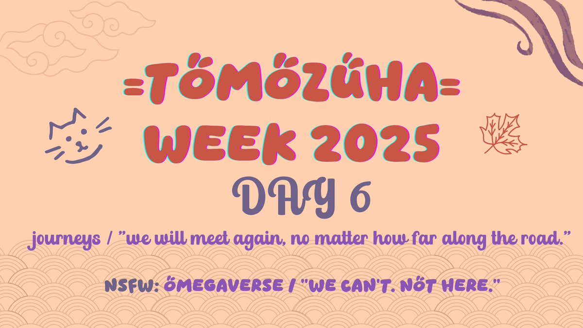 DAY SIX 🐱🍁

Today's prompts are journeys / "we'll meet again, no matter how far along the road." ⛰️  NSFW is omegaverse / "we can't. not here."

We are close to ending the week! 🐱🍁

#tomozuha #Tomozuhaweek2025