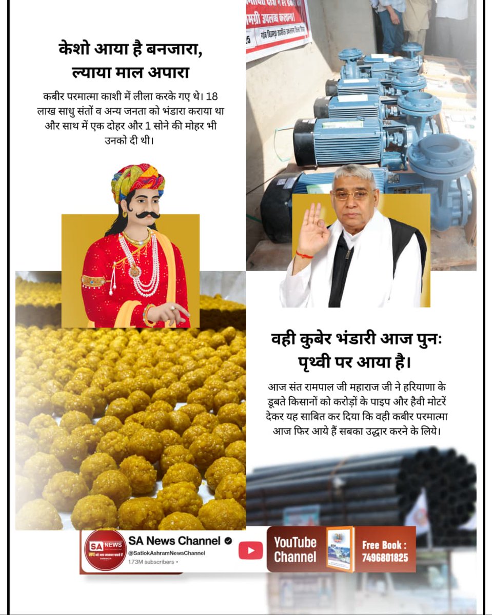 #आयाहै_आयाहै_केशोबंजारा
कबीर परमात्मा काशी में लीला करके गए थे। 18 लाख साधु संतों को भंडारा कराया था

आज संत रामपाल जी महाराज जी ने हरियाणा के डूबते किसानों को करोड़ों के पाइप और हैवी मोटरें देकर यह साबित कर दिया कि वही कबीर परमात्मा आज फिर आये हैं सबका उद्धार करने के लिये।