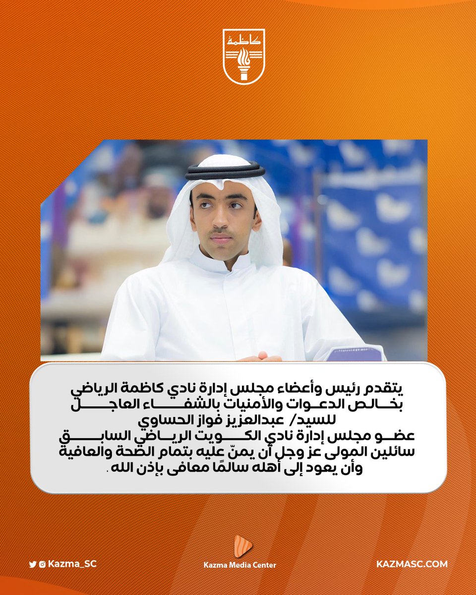 يتقدم رئيس وأعضاء مجلس إدارة نادي كاظمة الرياضي بخــالـص الدعـــوات والأمنيات بالشفـاء العاجـل للسيد/  عبدالعزيز فواز الحساوي . . عضــو مجلس إدارة نادي الكــويت الريـاضي السابـــق . . سائلين المولى عز وجل أن يمنّ عليه بتمام الصحة والعافية وأن يعود إلى أهله سالمًا معافى بإذن الله