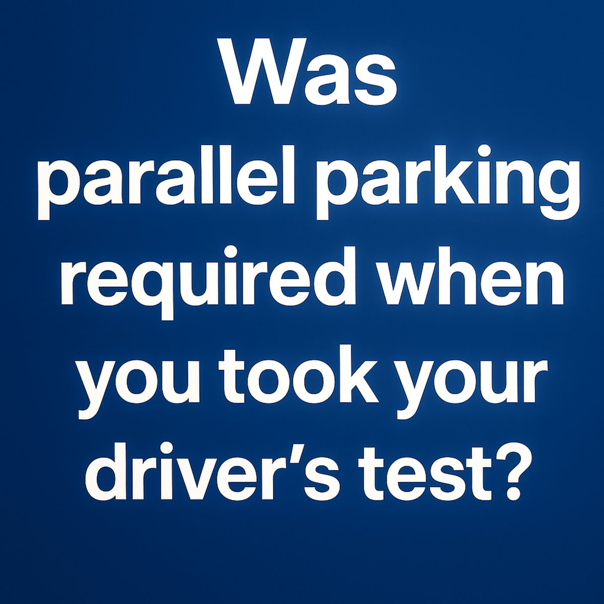 Was parallel parking required when you took your driver’s test?