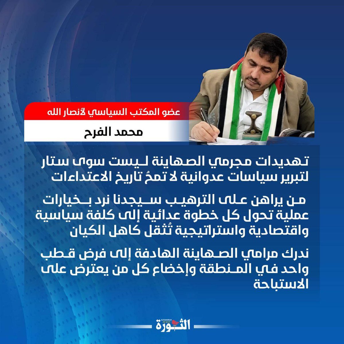 صحيفة الثورة 
عضو المكتب السياسي لأنصار الله محمد الفرح: تهديدات مجرمي الصهاينة ليست سوى ستار لتبرير سياسات عدوانية لا تمحُ تاريخ الاعتداءات.