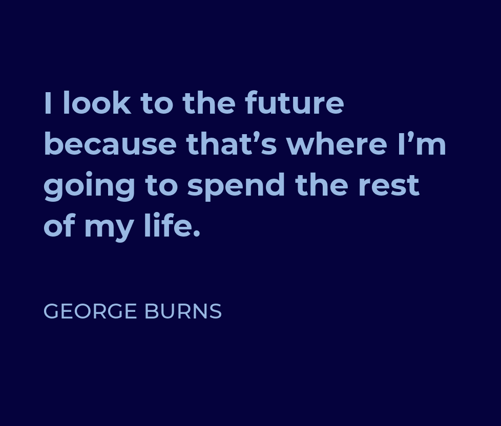 AdvisorLearn's tweet image. &apos;I look to the future because that’s where I’m going to spend the rest of my life.&apos; - George Burns