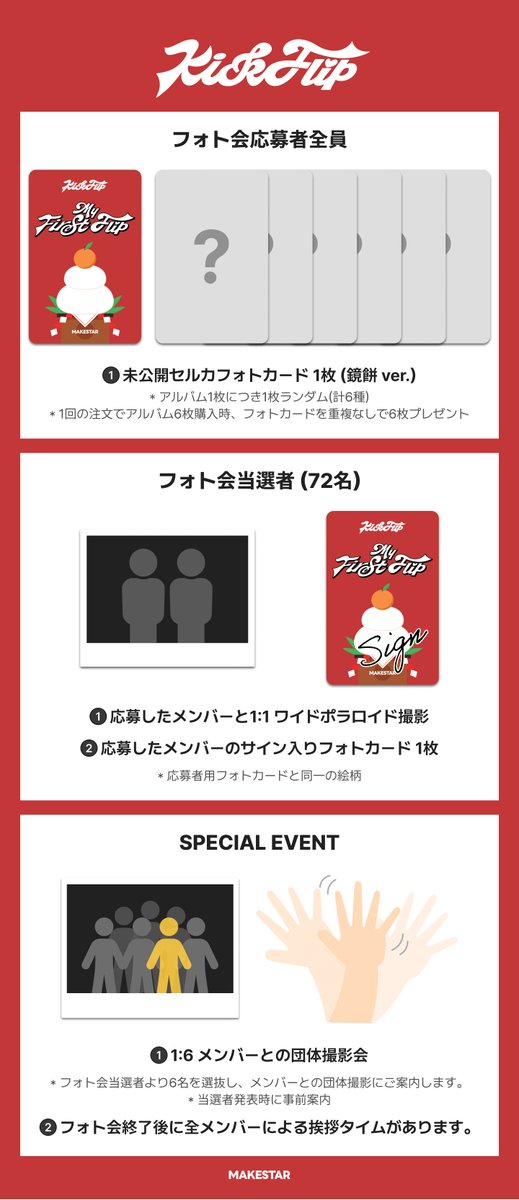 [⭐️東京対面サイン会＆フォト会⭐️]
KickFlip The 3rd Mini Album [My First Flip] (POCAALBUM) FANSIGN&amp;PHOTO EVENT IN TOKYO オープン❗️

🍙 対面サイン会 応募者全員 : 未公開セルカメッセージフォトカード (今日のおにぎりオススメ! ver.)
🍊フォト会 応募者全員 : 未公開セルカフォトカード (鏡餅