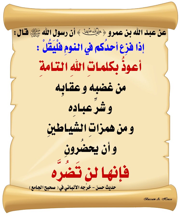 قال رسول اللهِ ﷺ : إذا فزع أحدكم في النوم فليقل : أعوذ بكلمات الله التامة  من غضبه و عقابه و شر عباده و من همزات الشياطين و أن يحضرون فإنها لن تضره