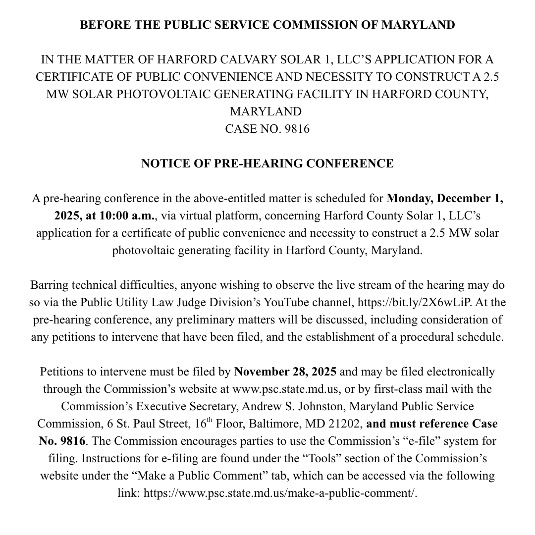 Notice to residents and businesses in Harford County Maryland: A pre-hearing conference in the above-entitled matter is scheduled for Monday, December 1, 2025, at 10:00 a.m., via virtual platform, concerning Harford County Solar 1, LLC’s application for a certificate of public