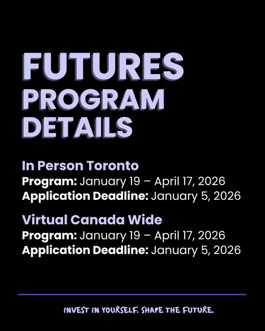 Promotional graphics for FUTURES reads:  FUTURES program details. In Person Toronto: Program: January 19 – April 17, 2026. Application Deadline: January 5, 2026. Virtual Canada Wide: Program: January 19 - April 17, 2026. Application Deadline: January 5, 2026. Invest in yourself. Shape the future. Is written in script at the bottom of both graphics.