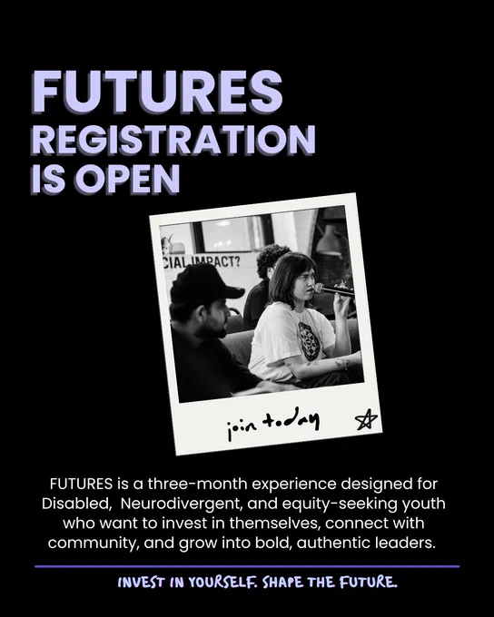 Promotional graphics for FUTURES reads: FUTURES registration is open. FUTURES is a three-month experience designed for Disabled, Neurodivergent, and equity-seeking youth who want to invest in themselves, connect with community, and grow into bold, authentic leaders. A polaroid photo of FUTURES members with the label ‘join today’ is in the centre of the image. 