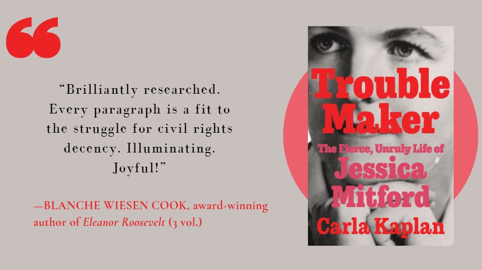 Another wonderful endorsement for <a href="/KaplanCarla/">Carla Kaplan</a>'s TROUBLEMAKER: The Fierce, Unruly Life of Jessica Mitford, due 11/25. More info here: bit.ly/43SBMOY <a href="/harperbooks/">Harper Books</a> <a href="/HarperCollins/">HarperCollins</a>