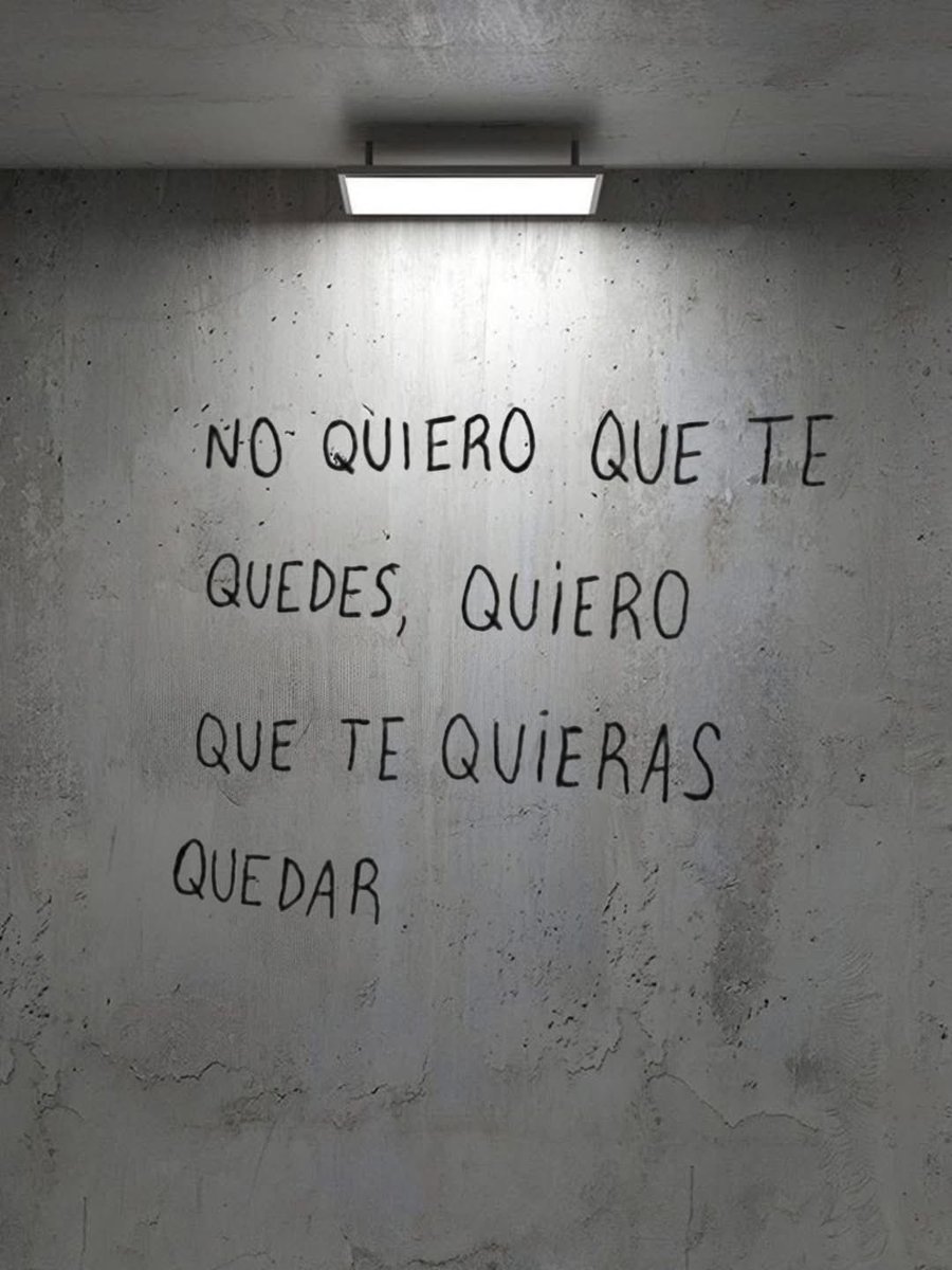 Quiero que te quieras quedar.