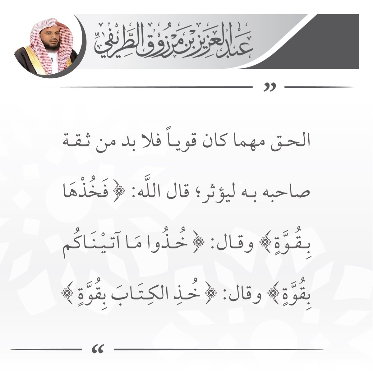 الحق مهما كان قوياً فلا بد من ثقة صاحبه به ليؤثر؛ قال الله: (فخذها بقوة) وقال: (خذوا ما آتيناكم بقوة) وقال: (خذ الكتاب بقوة).

🖌️ الشيخ عبدالعزيز #الطريفي