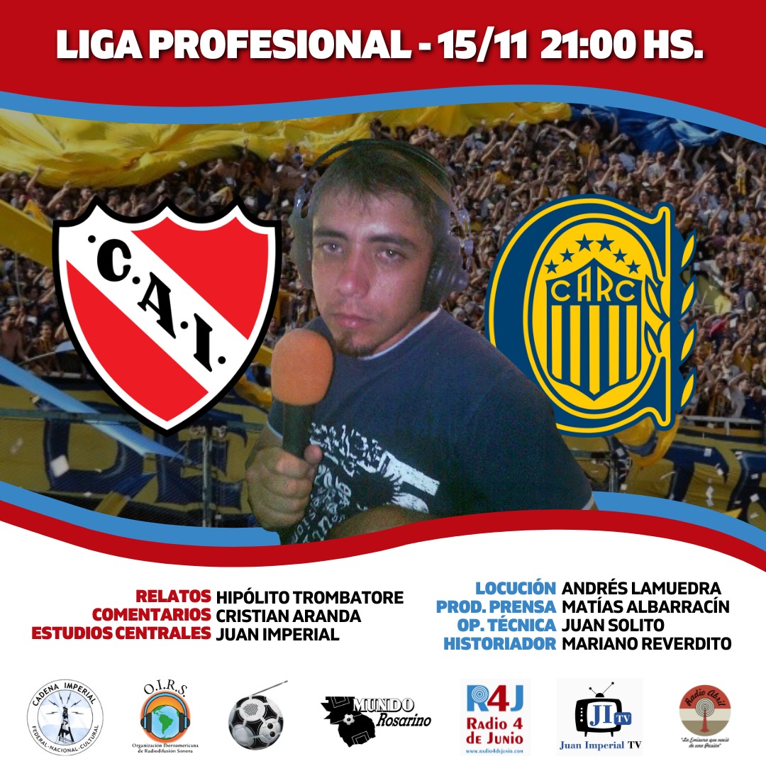 📌 <a href="/Fpdelosarg/">Fútbol Pasión de los Argentinos</a> - @mundorosarino
⏰ 21:00
⚽️ <a href="/Independiente/">C. A. Independiente</a> 🆚 <a href="/RosarioCentral/">Rosario Central</a>
🏆 <a href="/LigaAFA/">Liga Profesional de Fútbol</a>
🗣️ <a href="/HTrombatore/">Hipolito Trombatore</a>
🎙️ <a href="/CRACSP/">Cristian Aranda</a>
📻 <a href="/radio4dejunio/">R4j Radio 4 de Junio</a>, <a href="/juanimperialtv/">Juan Imperial TV</a>, <a href="/cadenaimperial/">Cadena Imperial de Emisoras</a> y <a href="/oirsarg/">O.I.R.S.</a>
💻 radio4dejunio.com - youtube.com/@JuanImperialtv