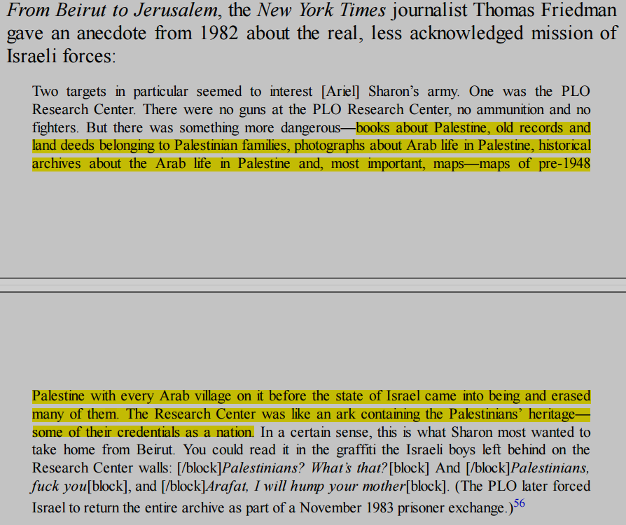Israel:
&gt;Looted 30,000 Palestinian books and manuscripts during the Nakba
&gt;During the 82' invasion of Lebanon, they looted the  archives of the PLO research center, and then blew it up. 
&gt;Libraries and Archives have been systematically destroyed in Gaza since the second Intifada