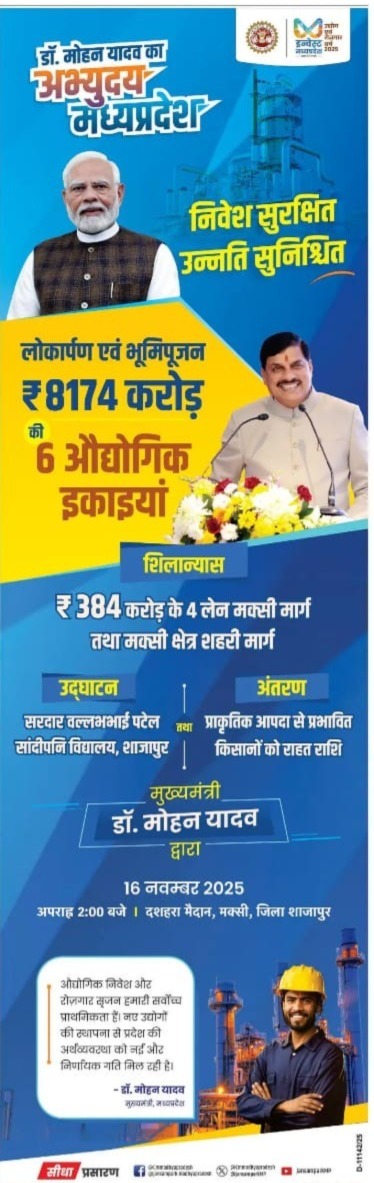 निवेश सुरक्षित, उन्नति सुनिश्चित

मुख्यमंत्री डॉ. मोहन यादव द्वारा ₹8174 करोड़ की 6 औद्योगिक इकाइयों का लोकार्पण एवं भूमिपूजन

💠₹384 करोड़ के 4 लेन मक्सी मार्ग तथा मक्सी क्षेत्र शहरी मार्ग का शिलान्यास
 
💠सरदार वल्लभभाई पटेल सांदीपनि विद्यालय, शाजापुर का उद्घाटन
 
💠प्राकृतिक