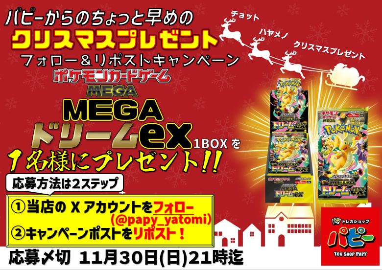#パピー弥富店 ちょっと早めの
🎄クリスマスプレゼント🎄
フォロー＆リポストキャンペーン

第1弾は
🎅ポケモンカード　『MEGAドリームex』🎅
✨１BOXを1名様にプレゼント!!✨

引用リポストで
【#パピーでクリスマス】
をしてくれた方に、来店時に???をプレゼント‼️

🎯応募方法🎯