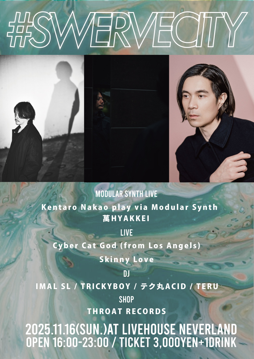 TODAY🔈

2025.11.16(sun.)
【#SWERVECITY】
OPEN 16:00-23:30
TICKET ADV/DOOR ¥3,000/¥3,500

LIVE
Cyber Cat God(fr.Los Angels)
Skinny Love

Modular Synt LIVE:
Kentaro Nakao play via Modular Synt
萬HYAKKEI

DJ
IMAL SL
TRICKYBOY
テク丸ACID
TERU

SHOP:
THROAT RECORDS